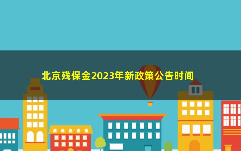 北京残保金2023年新政策公告时间