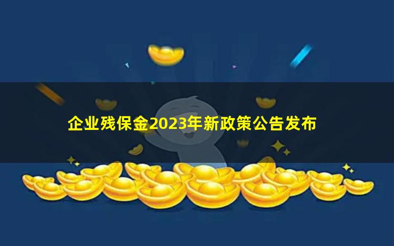 企业残保金2023年新政策公告发布