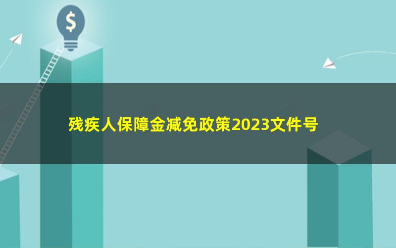 残疾人保障金减免政策2023文件号