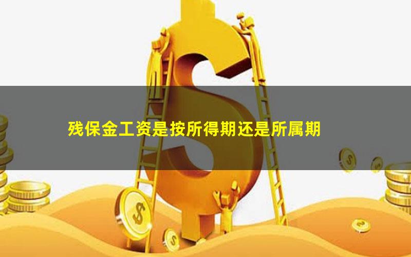 残保金工资是按所得期还是所属期