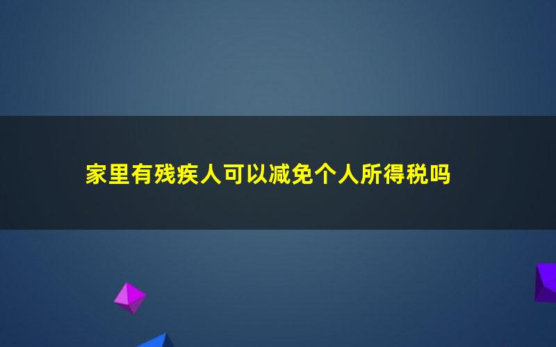 家里有残疾人可以减免个人所得税吗