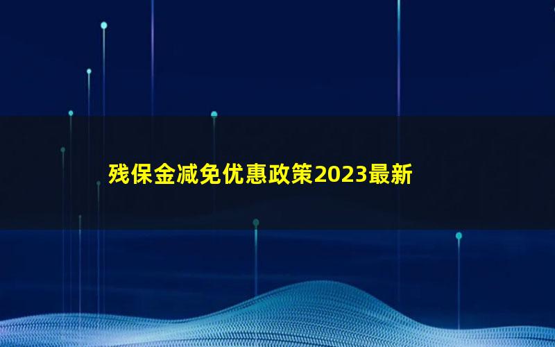 残保金减免优惠政策2023最新