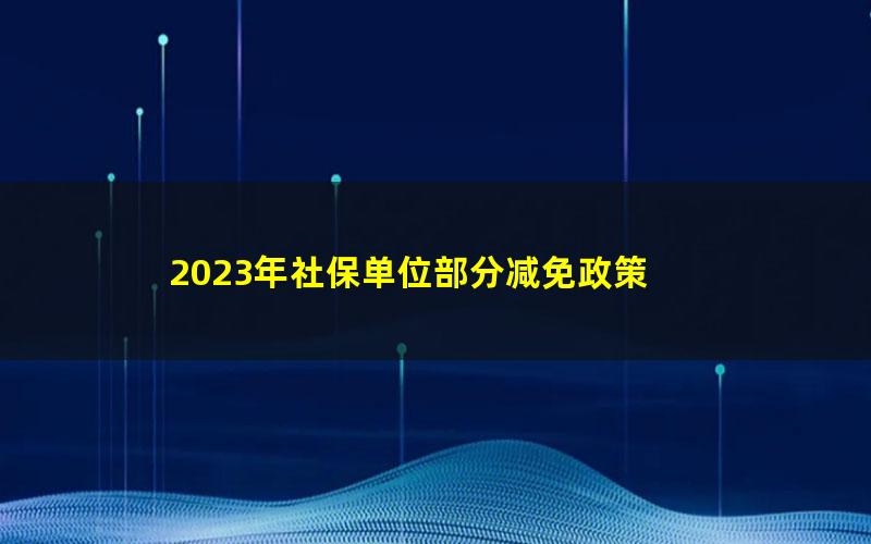 2023年社保单位部分减免政策