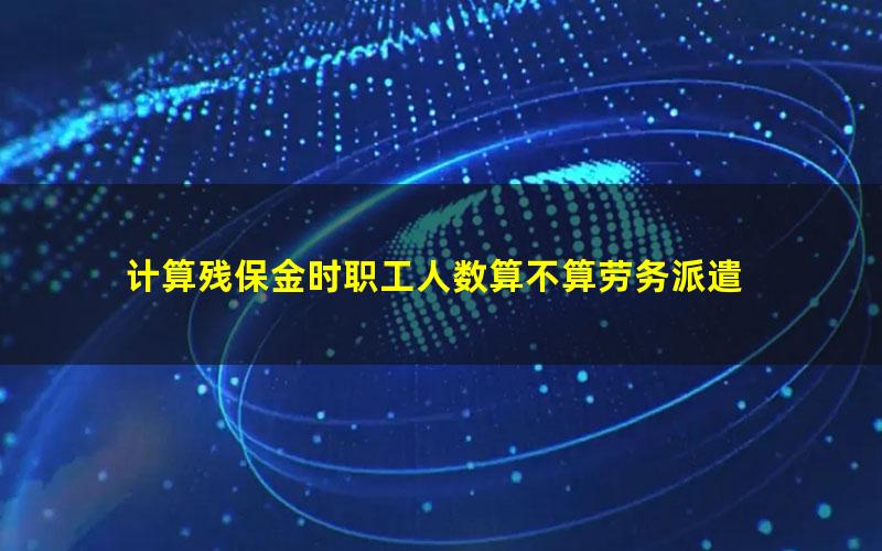 计算残保金时职工人数算不算劳务派遣