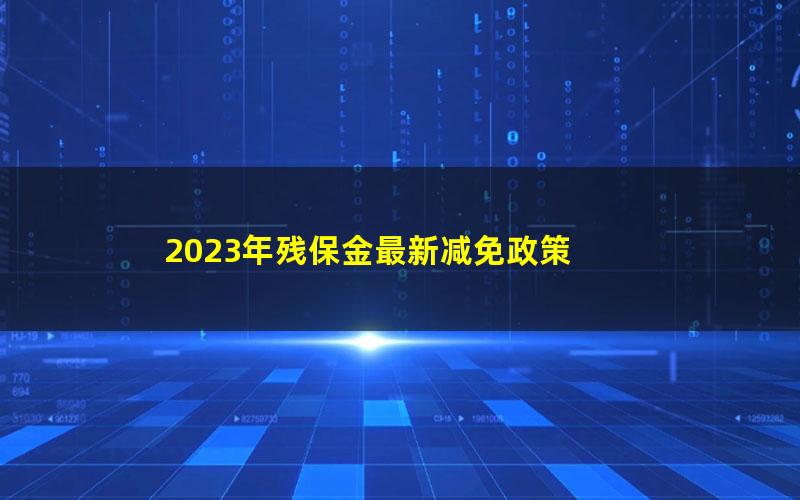 2023年残保金最新减免政策