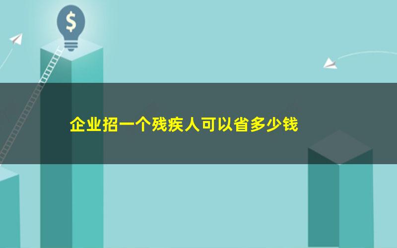 企业招一个残疾人可以省多少钱