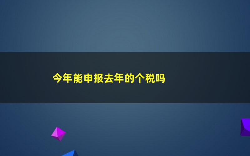 今年能申报去年的个税吗