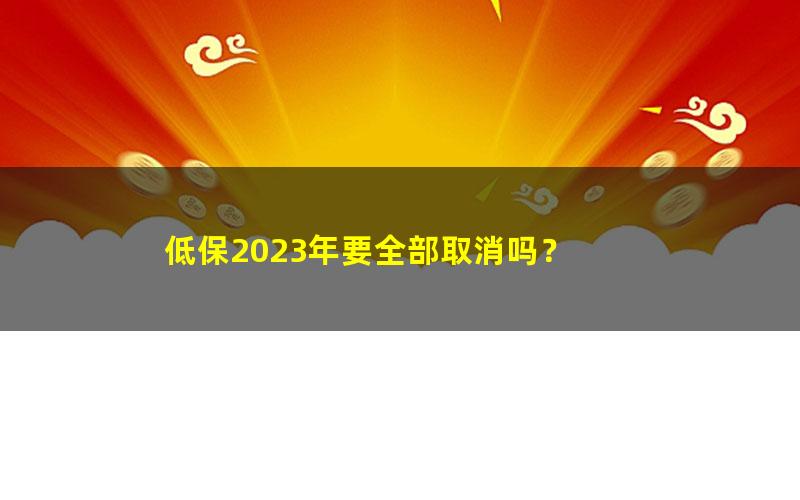 低保2023年要全部取消吗？