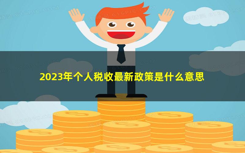 2023年个人税收最新政策是什么意思