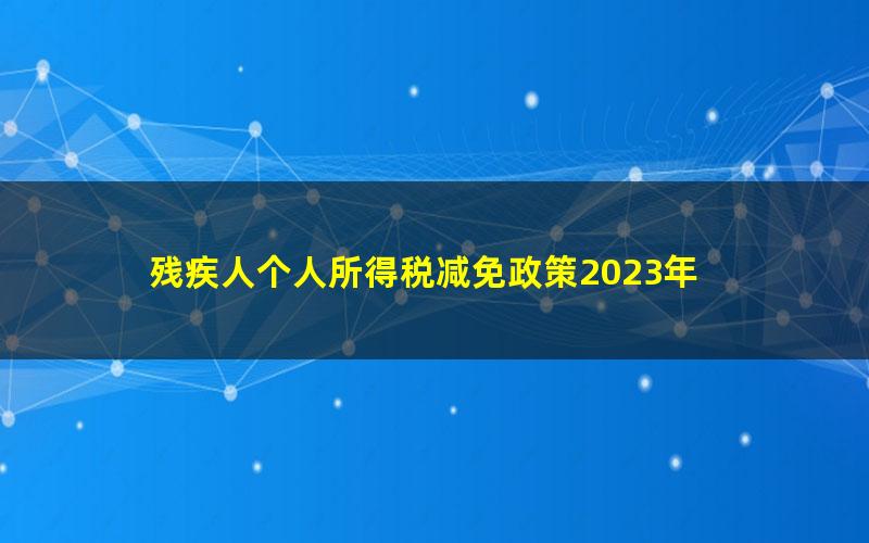 残疾人个人所得税减免政策2023年