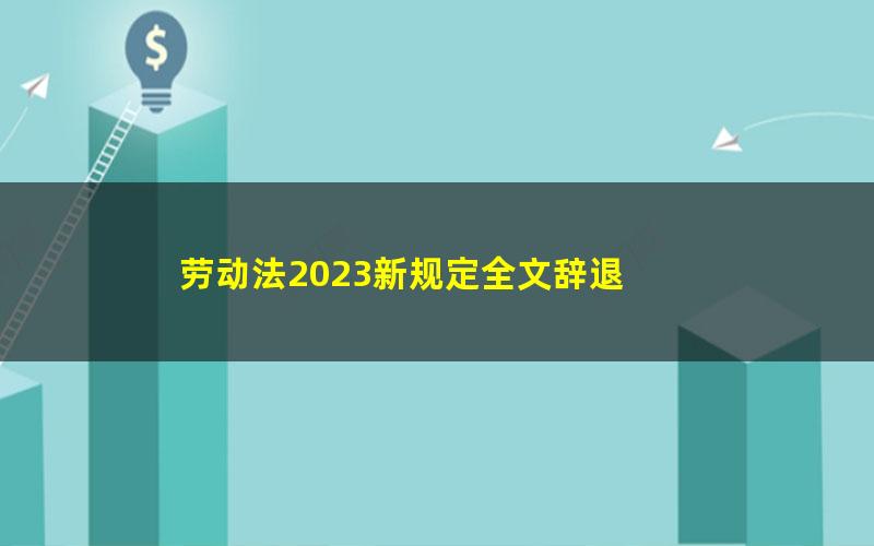 劳动法2023新规定全文辞退