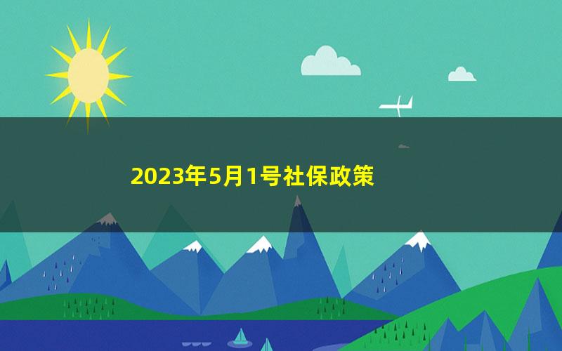 2023年5月1号社保政策