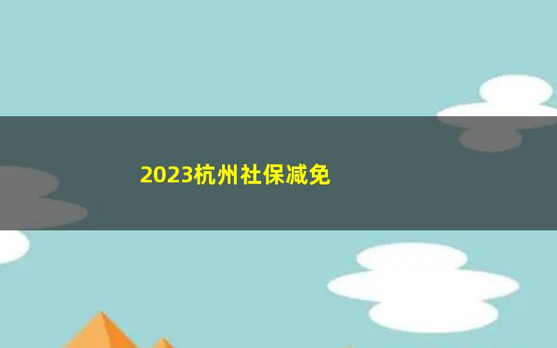 2023杭州社保减免