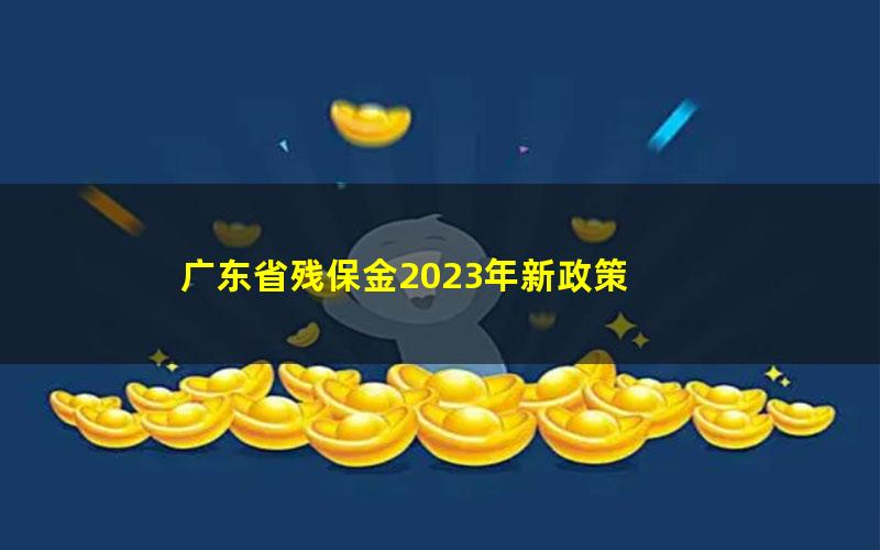 广东省残保金2023年新政策