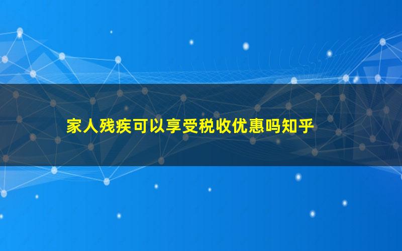 家人残疾可以享受税收优惠吗知乎