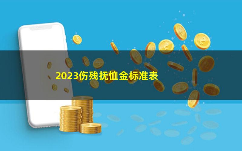 2023伤残抚恤金标准表