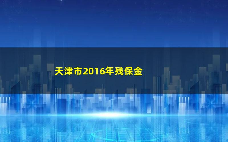 天津市2016年残保金