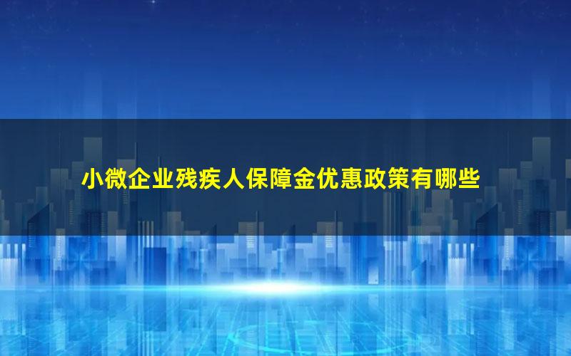 小微企业残疾人保障金优惠政策有哪些