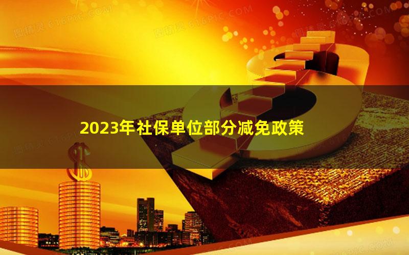 2023年社保单位部分减免政策