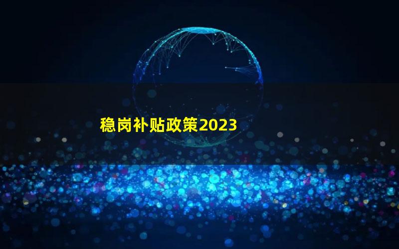 稳岗补贴政策2023