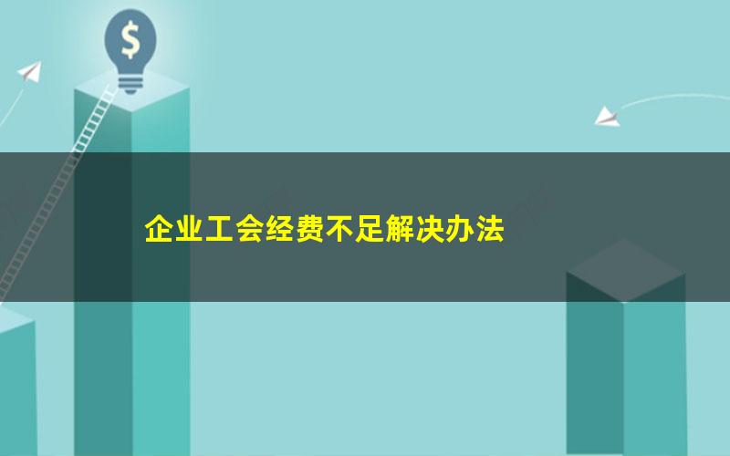 企业工会经费不足解决办法