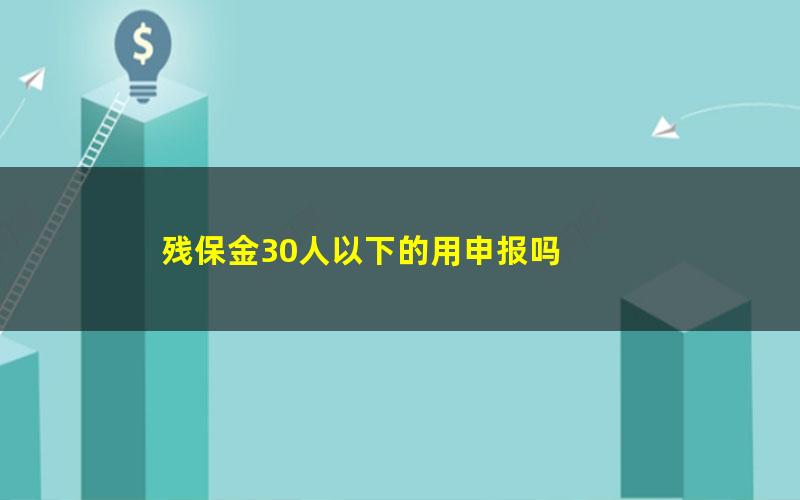 残保金30人以下的用申报吗