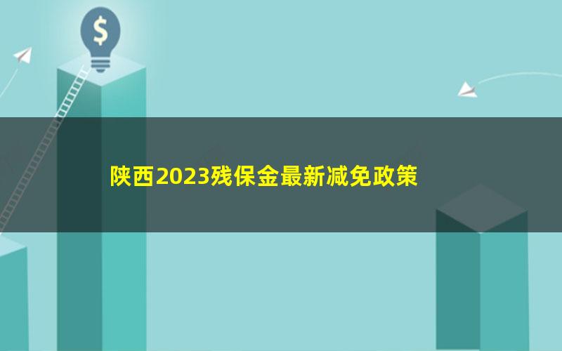 陕西2023残保金最新减免政策