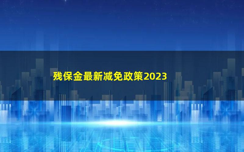 残保金最新减免政策2023