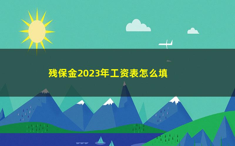 残保金2023年工资表怎么填