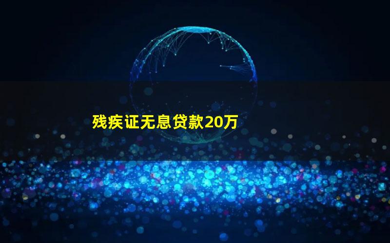 残疾证无息贷款20万