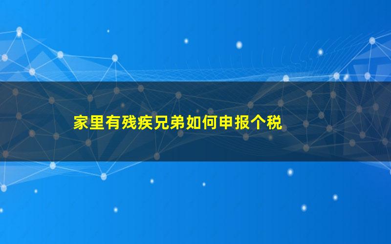 家里有残疾兄弟如何申报个税