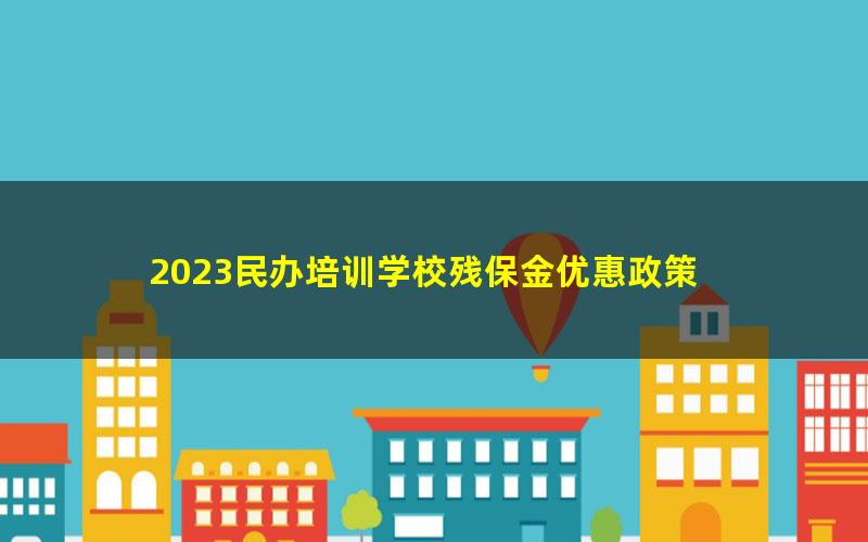 2023民办培训学校残保金优惠政策