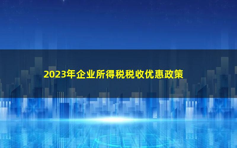 2023年企业所得税税收优惠政策