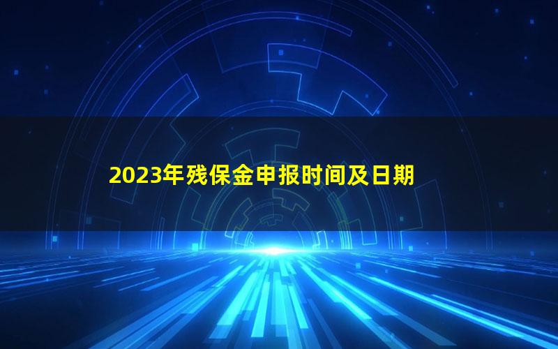 2023年残保金申报时间及日期