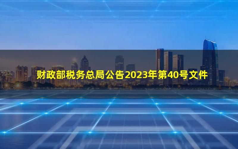 财政部税务总局公告2023年第40号文件