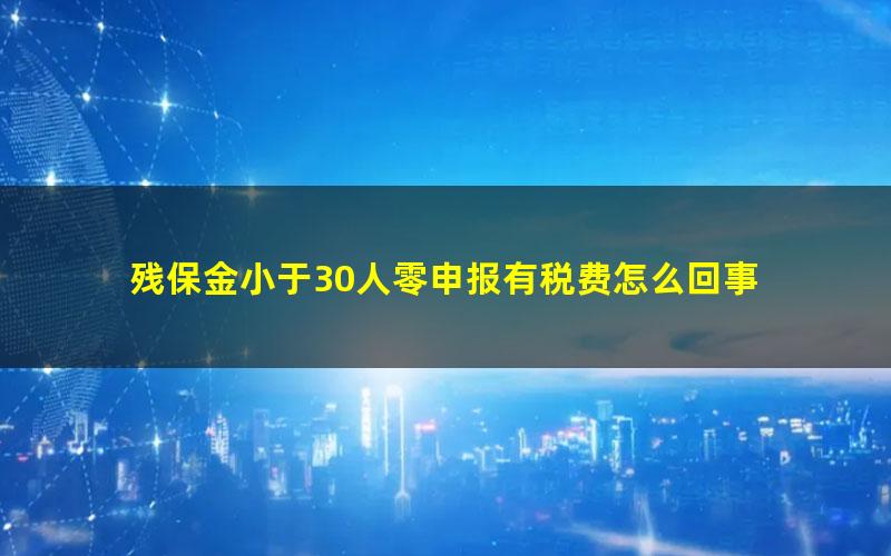 残保金小于30人零申报有税费怎么回事