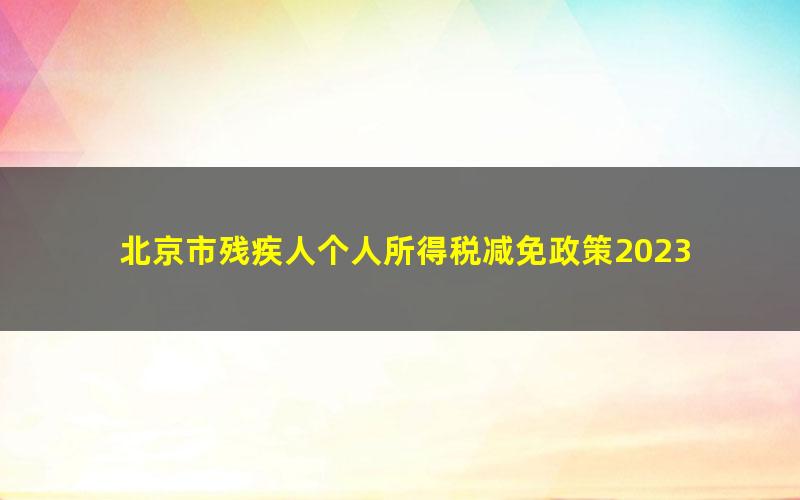 北京市残疾人个人所得税减免政策2023