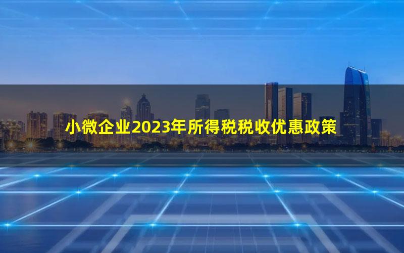 小微企业2023年所得税税收优惠政策