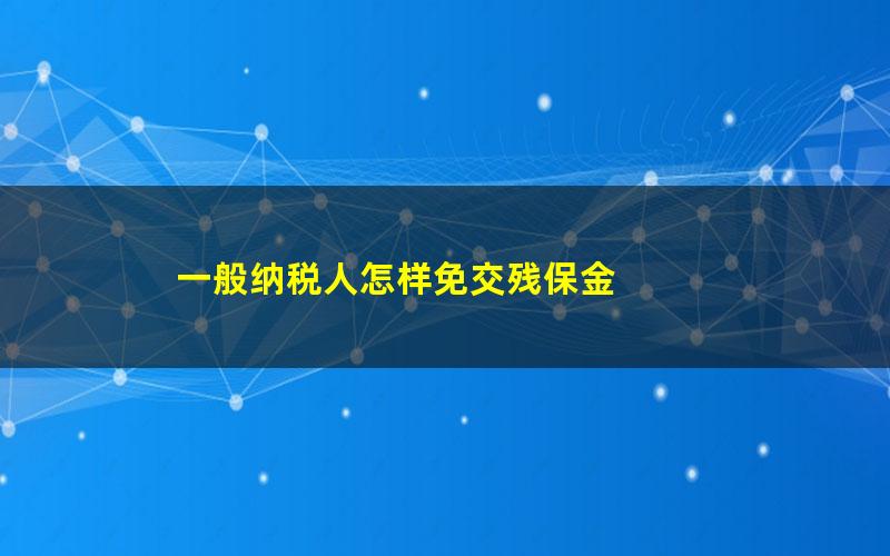 一般纳税人怎样免交残保金