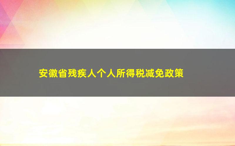 安徽省残疾人个人所得税减免政策