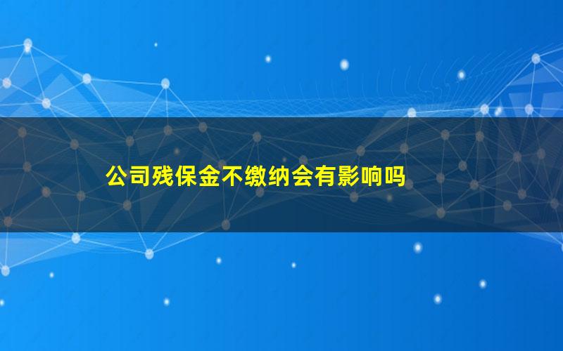 公司残保金不缴纳会有影响吗