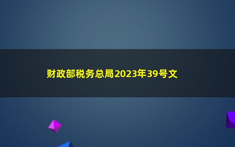 财政部税务总局2023年39号文