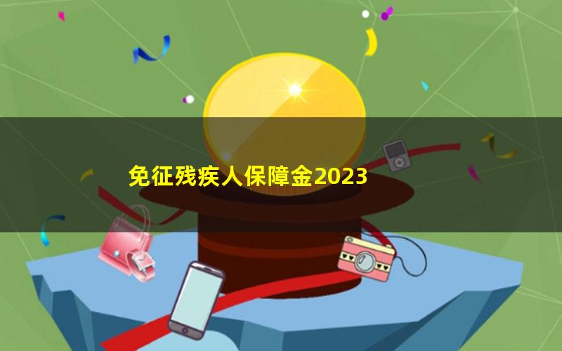 免征残疾人保障金2023