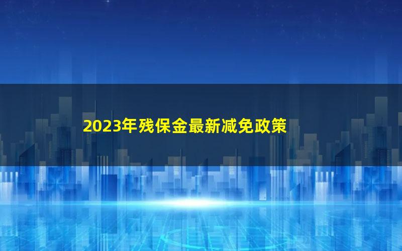 2023年残保金最新减免政策