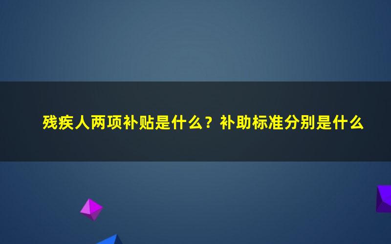 残疾人两项补贴是什么？补助标准分别是什么