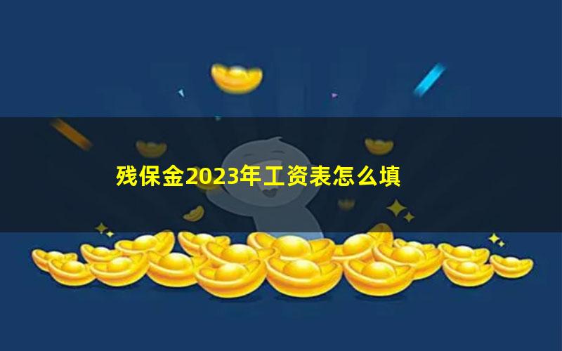 残保金2023年工资表怎么填