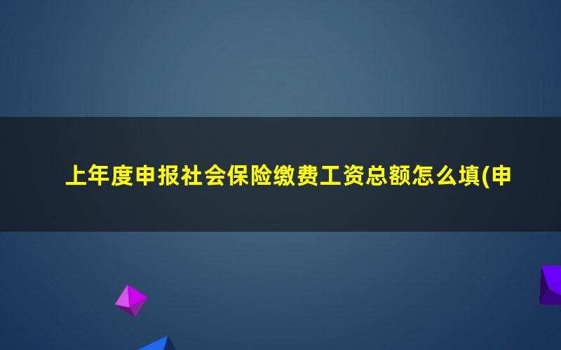 上年度申报社会保险缴费工资总额怎么填(申报残保金的职工人数和工资总额指