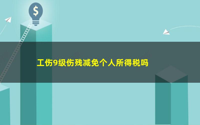 工伤9级伤残减免个人所得税吗