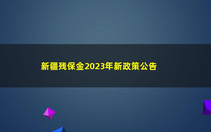 新疆残保金2023年新政策公告