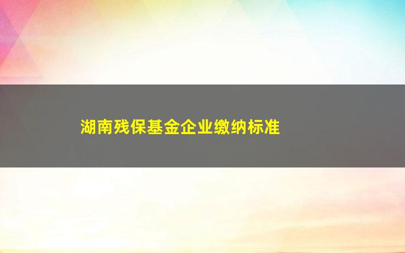 湖南残保基金企业缴纳标准